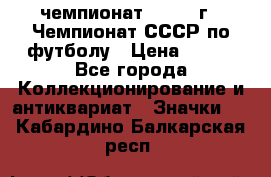 11.1) чемпионат : 1971 г - Чемпионат СССР по футболу › Цена ­ 149 - Все города Коллекционирование и антиквариат » Значки   . Кабардино-Балкарская респ.